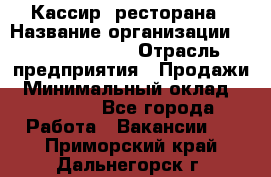 Кассир  ресторана › Название организации ­ Maximilian's › Отрасль предприятия ­ Продажи › Минимальный оклад ­ 15 000 - Все города Работа » Вакансии   . Приморский край,Дальнегорск г.